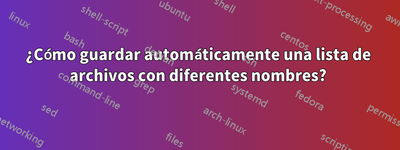 ¿Cómo guardar automáticamente una lista de archivos con diferentes nombres?