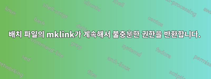 배치 파일의 mklink가 계속해서 불충분한 권한을 반환합니다.