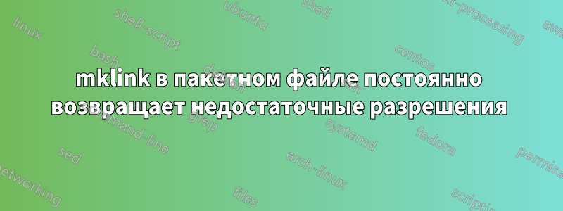 mklink в пакетном файле постоянно возвращает недостаточные разрешения