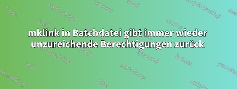 mklink in Batchdatei gibt immer wieder unzureichende Berechtigungen zurück