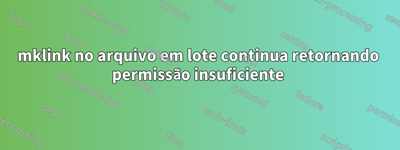 mklink no arquivo em lote continua retornando permissão insuficiente