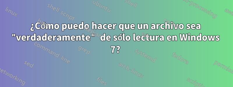 ¿Cómo puedo hacer que un archivo sea "verdaderamente" de sólo lectura en Windows 7?