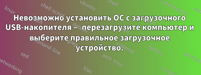 Невозможно установить ОС с загрузочного USB-накопителя — перезагрузите компьютер и выберите правильное загрузочное устройство.