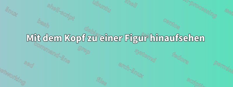 Mit dem Kopf zu einer Figur hinaufsehen