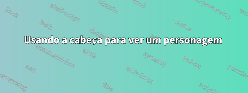 Usando a cabeça para ver um personagem