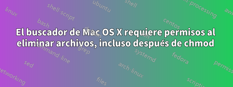 El buscador de Mac OS X requiere permisos al eliminar archivos, incluso después de chmod