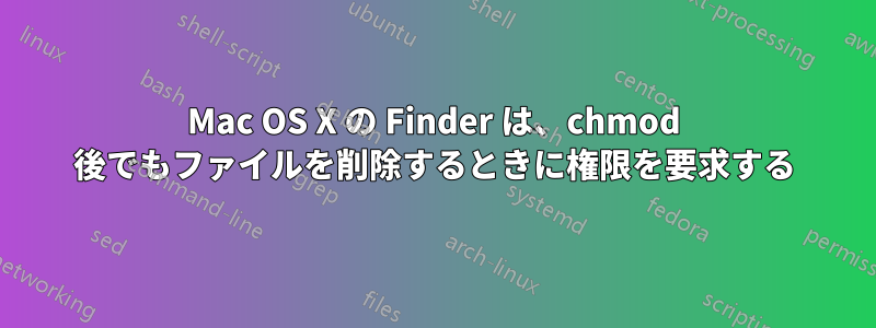 Mac OS X の Finder は、chmod 後でもファイルを削除するときに権限を要求する