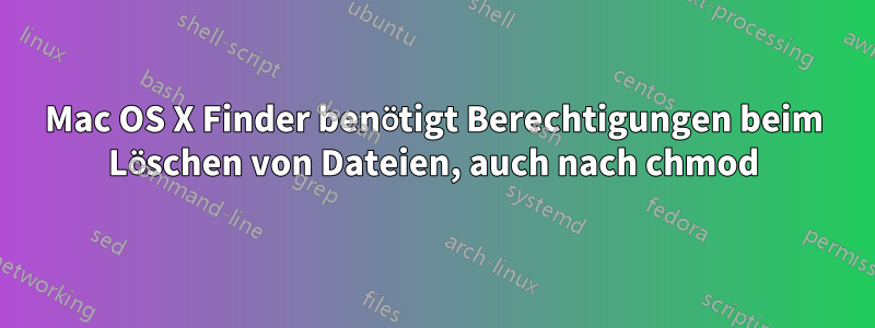 Mac OS X Finder benötigt Berechtigungen beim Löschen von Dateien, auch nach chmod