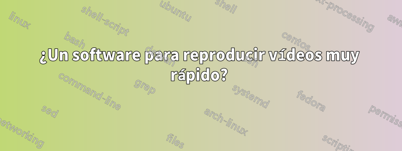 ¿Un software para reproducir vídeos muy rápido?