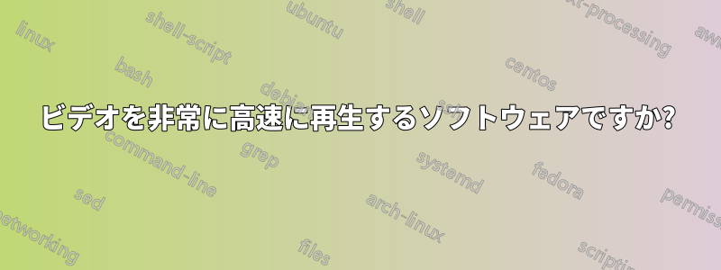 ビデオを非常に高速に再生するソフトウェアですか?