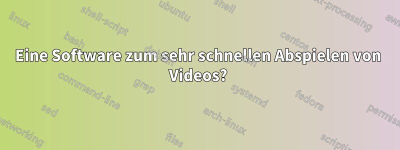 Eine Software zum sehr schnellen Abspielen von Videos?