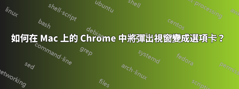 如何在 Mac 上的 Chrome 中將彈出視窗變成選項卡？