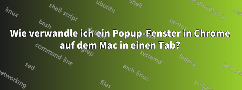 Wie verwandle ich ein Popup-Fenster in Chrome auf dem Mac in einen Tab?