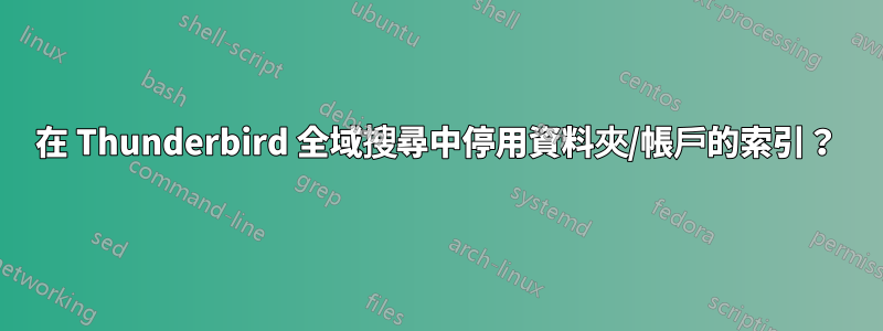 在 Thunderbird 全域搜尋中停用資料夾/帳戶的索引？