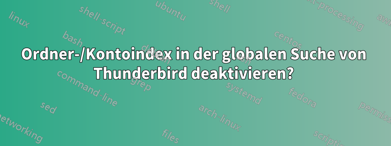 Ordner-/Kontoindex in der globalen Suche von Thunderbird deaktivieren?