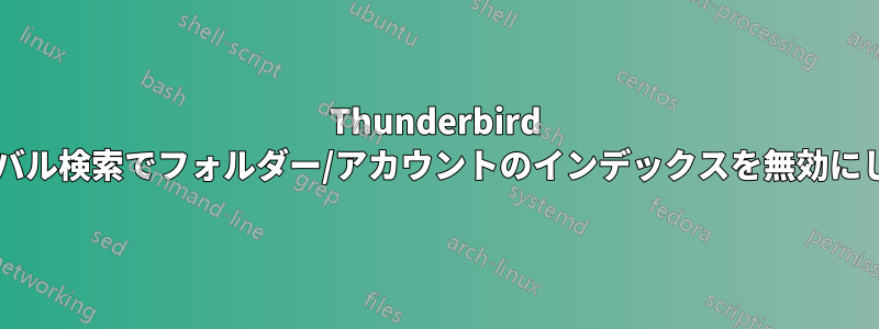 Thunderbird のグローバル検索でフォルダー/アカウントのインデックスを無効にしますか?