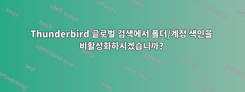 Thunderbird 글로벌 검색에서 폴더/계정 색인을 비활성화하시겠습니까?