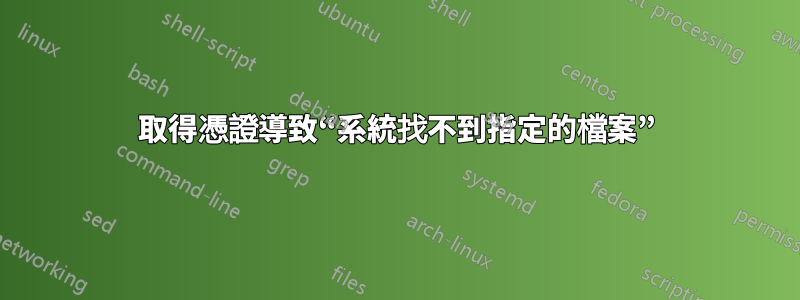 取得憑證導致“系統找不到指定的檔案”