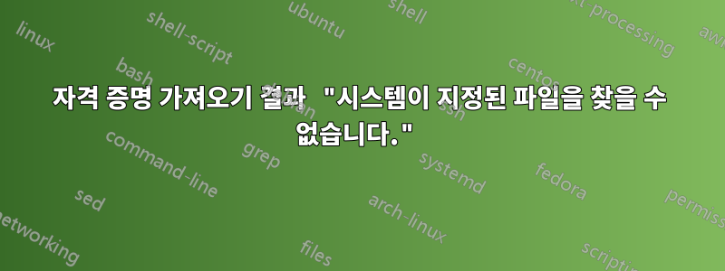 자격 증명 가져오기 결과 "시스템이 지정된 파일을 찾을 수 없습니다."