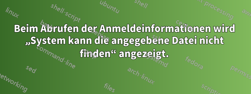 Beim Abrufen der Anmeldeinformationen wird „System kann die angegebene Datei nicht finden“ angezeigt.