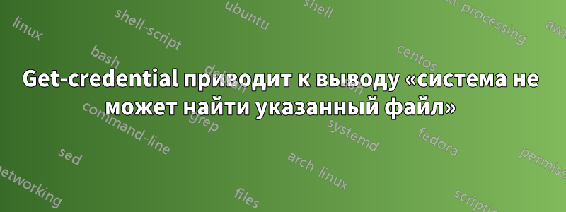 Get-credential приводит к выводу «система не может найти указанный файл»