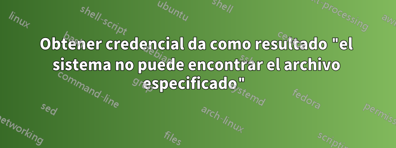 Obtener credencial da como resultado "el sistema no puede encontrar el archivo especificado"