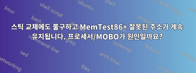 스틱 교체에도 불구하고 MemTest86+ 잘못된 주소가 계속 유지됩니다. 프로세서/MOBO가 원인일까요?