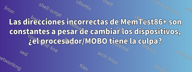 Las direcciones incorrectas de MemTest86+ son constantes a pesar de cambiar los dispositivos, ¿el procesador/MOBO tiene la culpa?