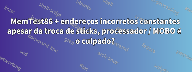 MemTest86 + endereços incorretos constantes apesar da troca de sticks, processador / MOBO é o culpado?