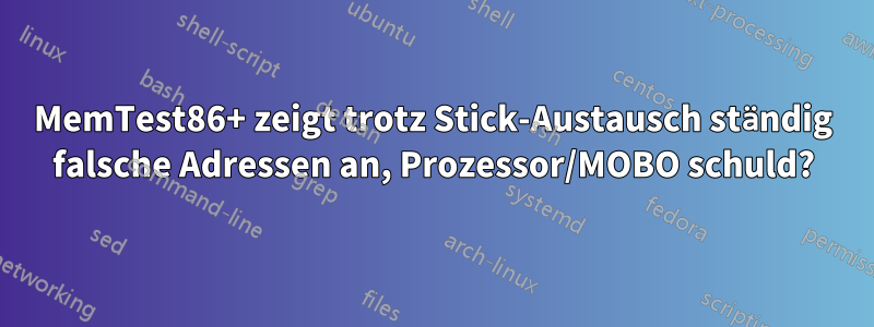 MemTest86+ zeigt trotz Stick-Austausch ständig falsche Adressen an, Prozessor/MOBO schuld?