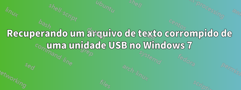 Recuperando um arquivo de texto corrompido de uma unidade USB no Windows 7