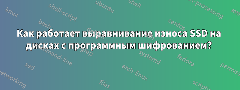 Как работает выравнивание износа SSD на дисках с программным шифрованием?