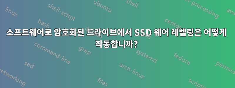 소프트웨어로 암호화된 드라이브에서 SSD 웨어 레벨링은 어떻게 작동합니까?