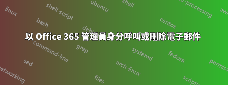 以 Office 365 管理員身分呼叫或刪除電子郵件