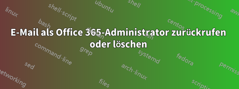 E-Mail als Office 365-Administrator zurückrufen oder löschen