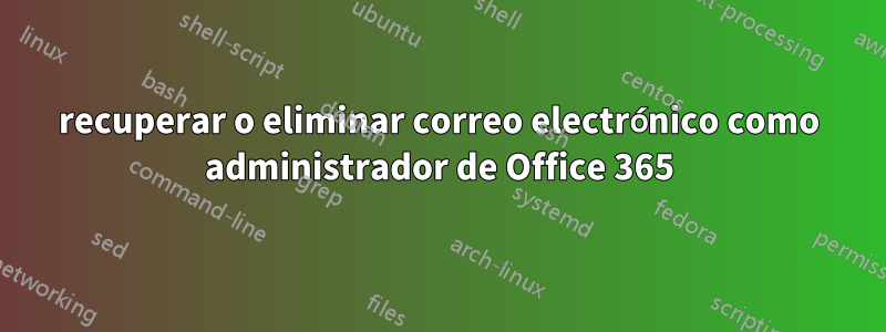 recuperar o eliminar correo electrónico como administrador de Office 365