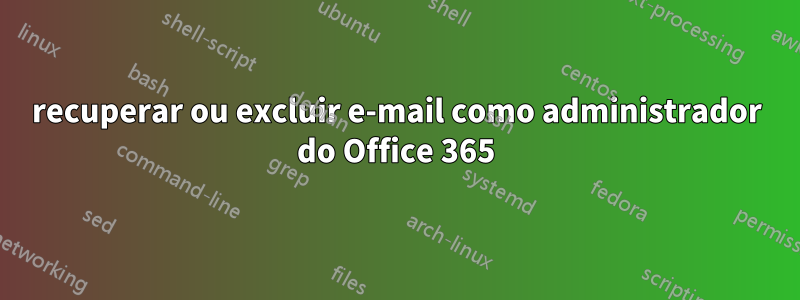 recuperar ou excluir e-mail como administrador do Office 365