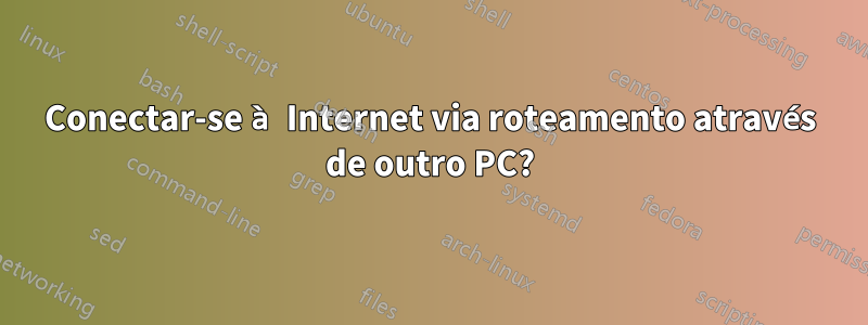 Conectar-se à Internet via roteamento através de outro PC?