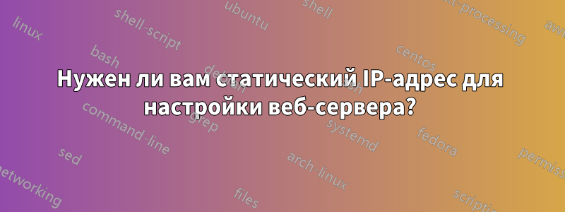 Нужен ли вам статический IP-адрес для настройки веб-сервера?