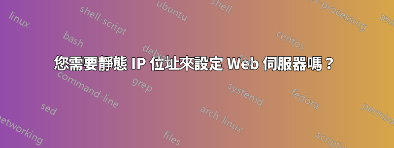 您需要靜態 IP 位址來設定 Web 伺服器嗎？