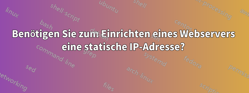 Benötigen Sie zum Einrichten eines Webservers eine statische IP-Adresse?