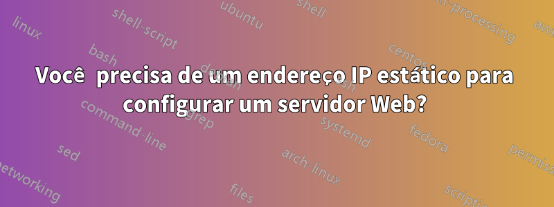 Você precisa de um endereço IP estático para configurar um servidor Web?