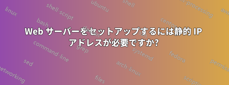 Web サーバーをセットアップするには静的 IP アドレスが必要ですか?