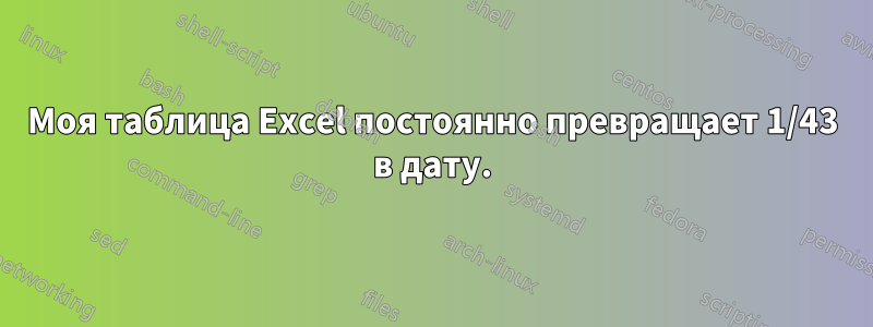 Моя таблица Excel постоянно превращает 1/43 в дату.