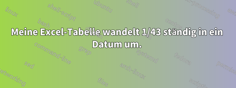 Meine Excel-Tabelle wandelt 1/43 ständig in ein Datum um.