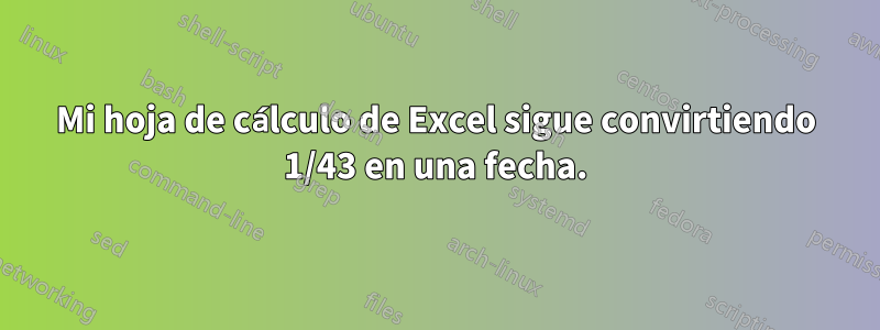 Mi hoja de cálculo de Excel sigue convirtiendo 1/43 en una fecha.