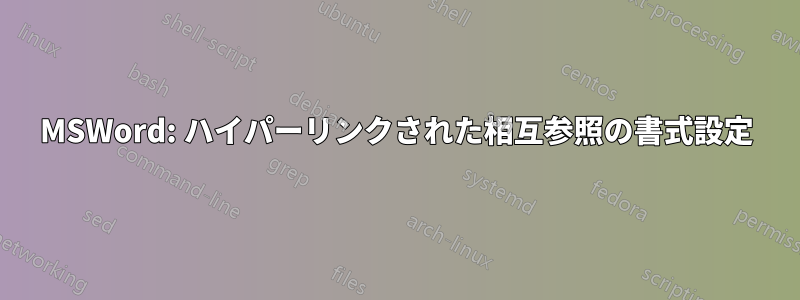 MSWord: ハイパーリンクされた相互参照の書式設定