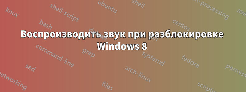 Воспроизводить звук при разблокировке Windows 8