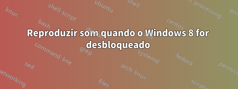 Reproduzir som quando o Windows 8 for desbloqueado