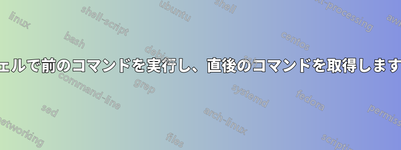 シェルで前のコマンドを実行し、直後のコマンドを取得します。